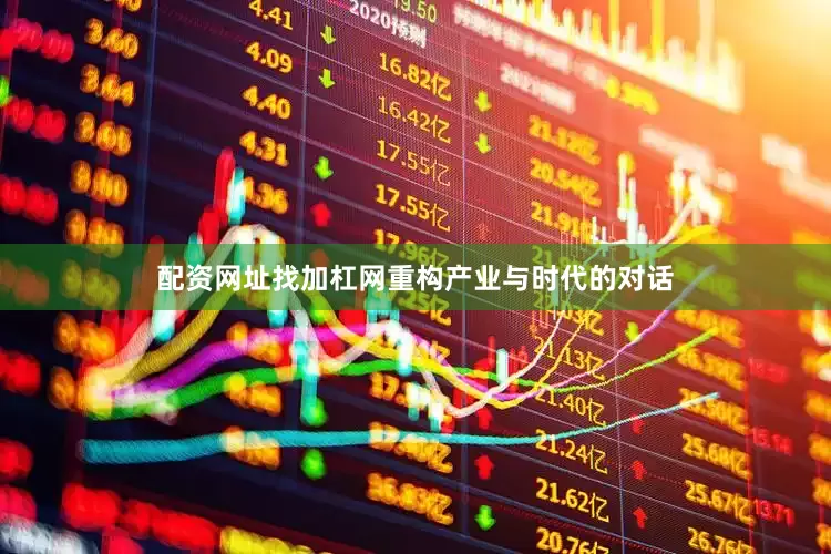配资网址找加杠网重构产业与时代的对话