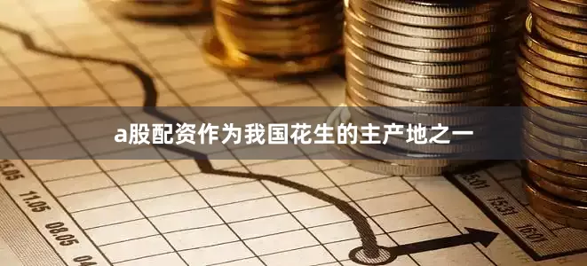 a股配资作为我国花生的主产地之一