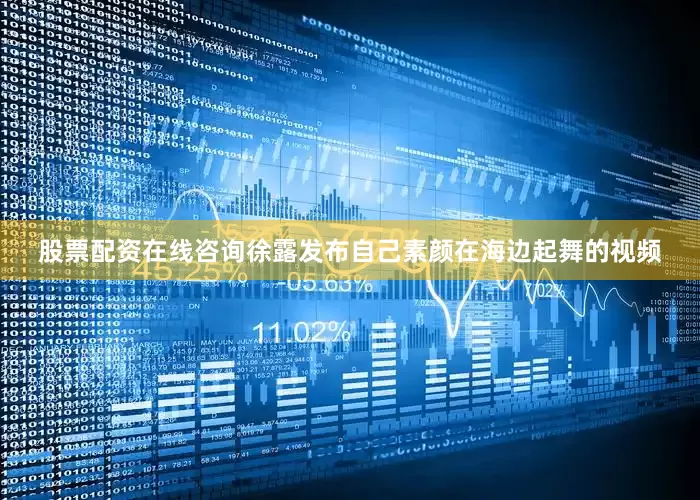 股票配资在线咨询徐露发布自己素颜在海边起舞的视频