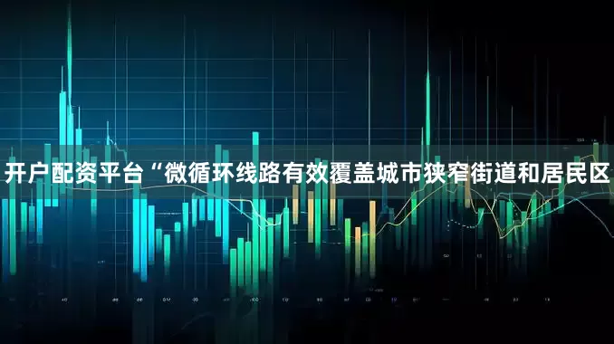 开户配资平台“微循环线路有效覆盖城市狭窄街道和居民区