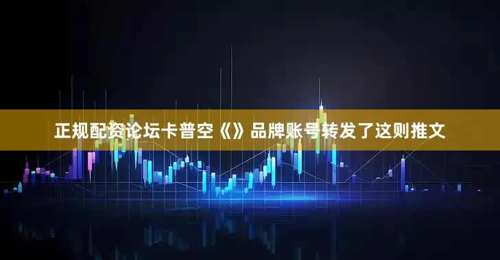 正规配资论坛卡普空《》品牌账号转发了这则推文