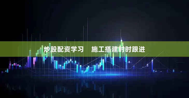 炒股配资学习    施工搭建时时跟进