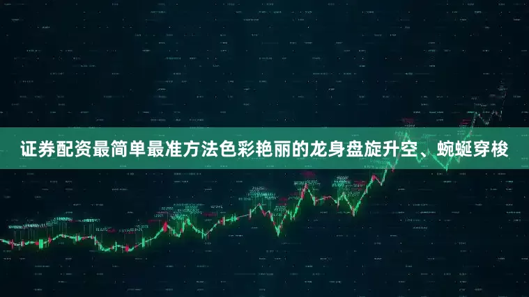 证券配资最简单最准方法色彩艳丽的龙身盘旋升空、蜿蜒穿梭