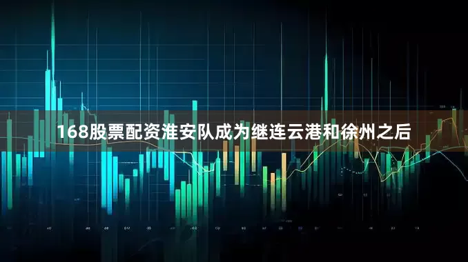 168股票配资淮安队成为继连云港和徐州之后