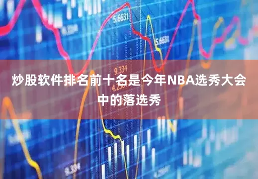 炒股软件排名前十名是今年NBA选秀大会中的落选秀