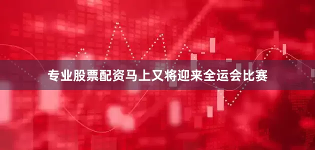 专业股票配资马上又将迎来全运会比赛