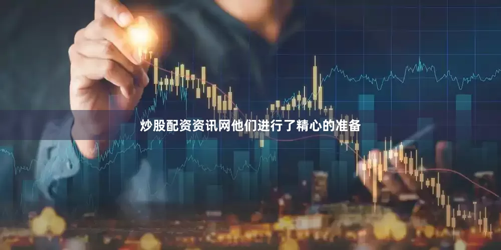 炒股配资资讯网他们进行了精心的准备