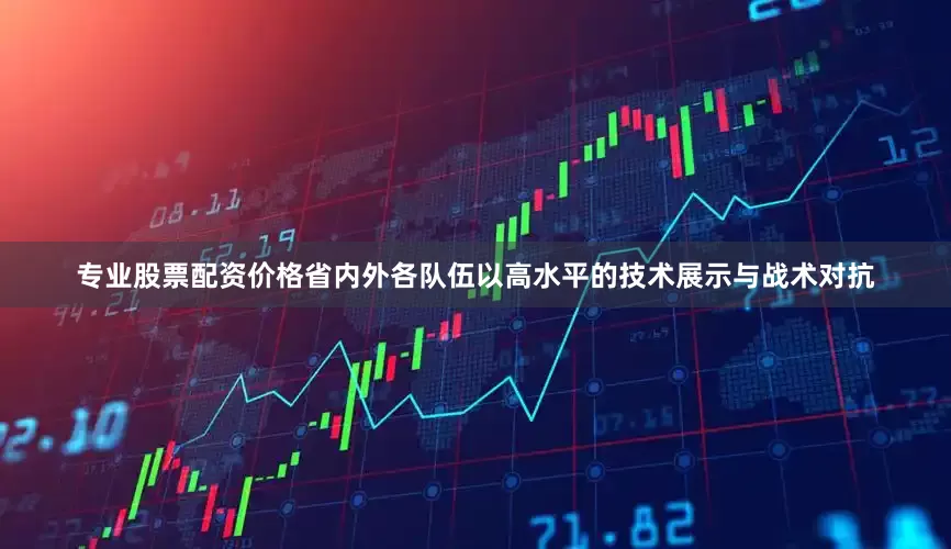 专业股票配资价格省内外各队伍以高水平的技术展示与战术对抗
